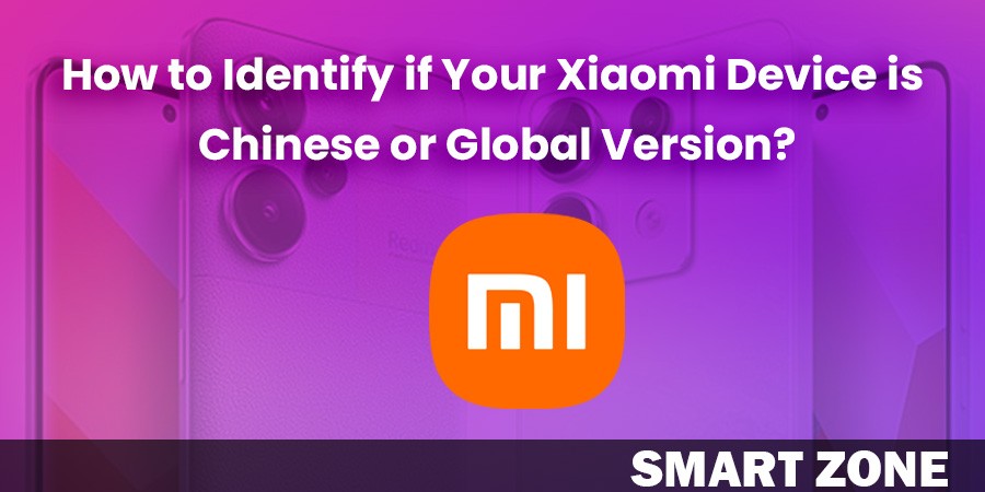 How to Identify if Your Xiaomi Device is Chinese or Global Version